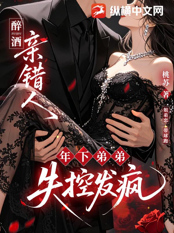 醉酒亲错人,年下弟弟失控发疯